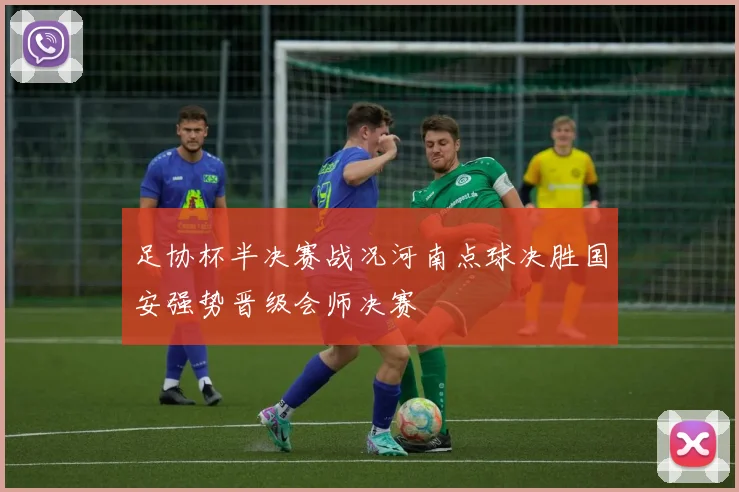 足协杯半决赛战况河南点球决胜国安强势晋级会师决赛