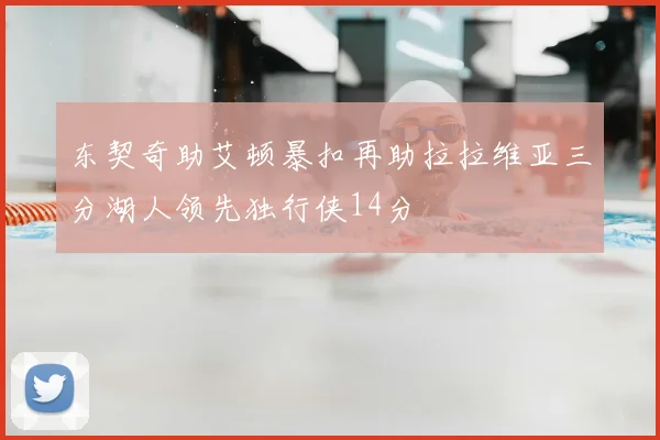 东契奇助艾顿暴扣再助拉拉维亚三分湖人领先独行侠14分