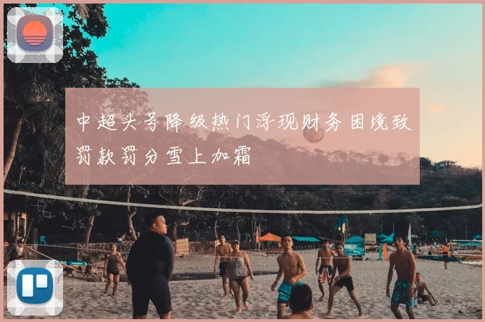 中超头号降级热门浮现财务困境致罚款罚分雪上加霜