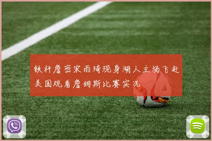 铁杆詹密宋雨琦现身湖人主场飞赴美国观看詹姆斯比赛实况