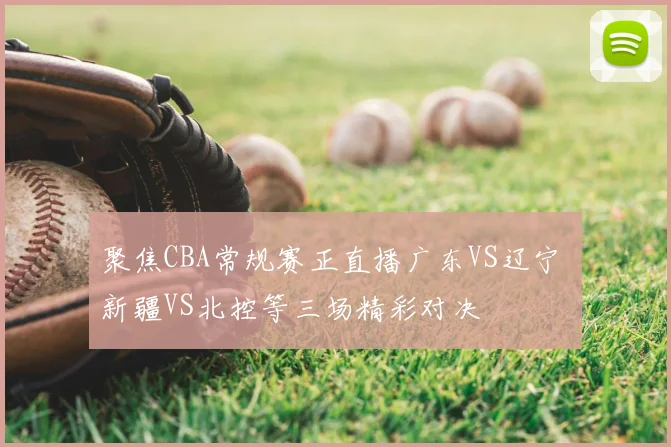 聚焦CBA常规赛正直播广东VS辽宁 新疆VS北控等三场精彩对决