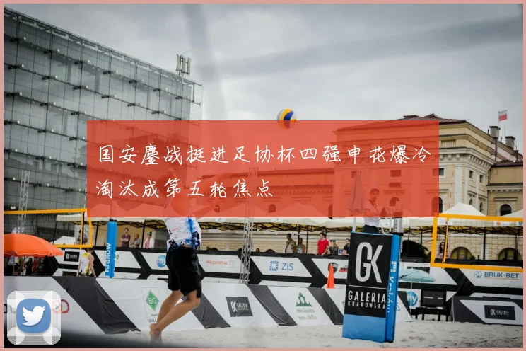 国安鏖战挺进足协杯四强申花爆冷淘汰成第五轮焦点