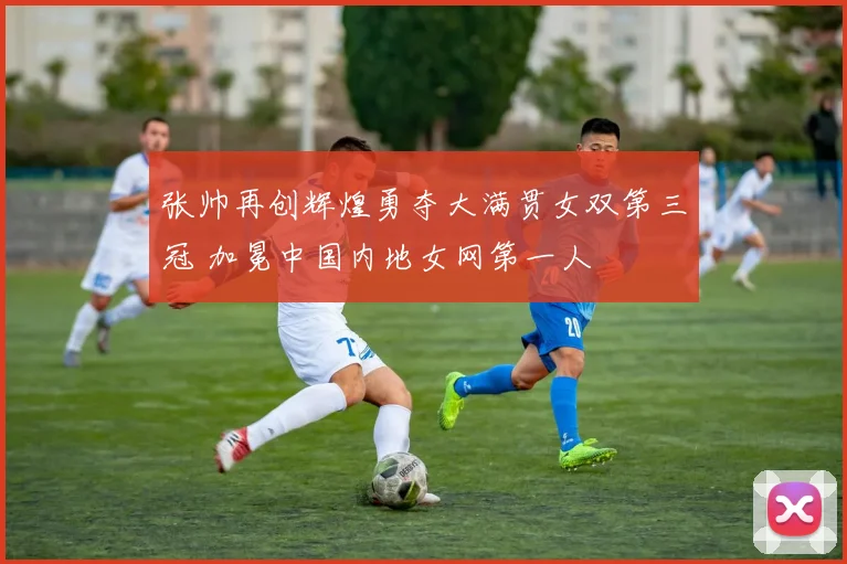 张帅再创辉煌勇夺大满贯女双第三冠 加冕中国内地女网第一人