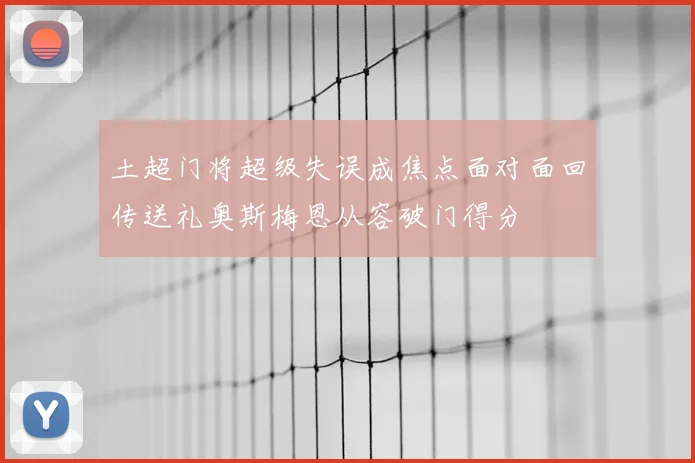 土超门将超级失误成焦点面对面回传送礼奥斯梅恩从容破门得分