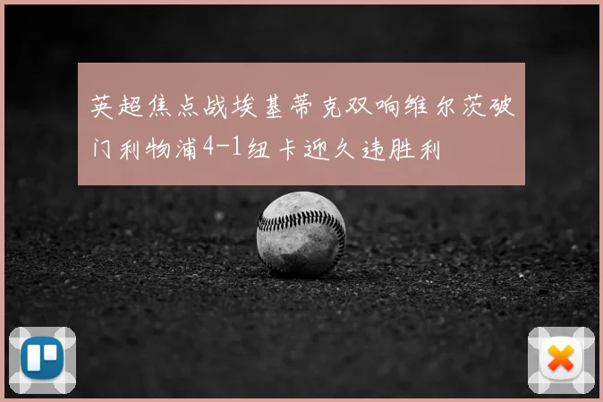 英超焦点战埃基蒂克双响维尔茨破门利物浦4-1纽卡迎久违胜利