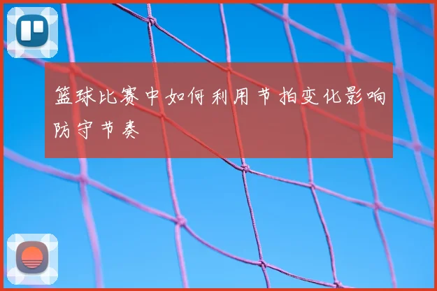 篮球比赛中如何利用节拍变化影响防守节奏