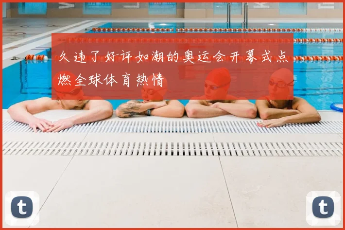 久违了好评如潮的奥运会开幕式点燃全球体育热情