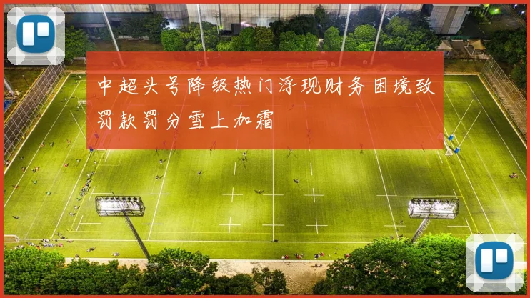 中超头号降级热门浮现财务困境致罚款罚分雪上加霜