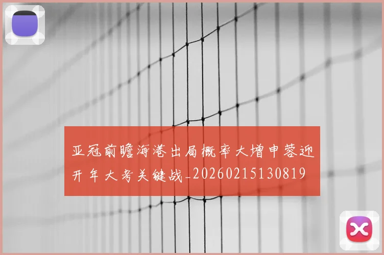 亚冠前瞻海港出局概率大增申蓉迎开年大考关键战_20260215130819