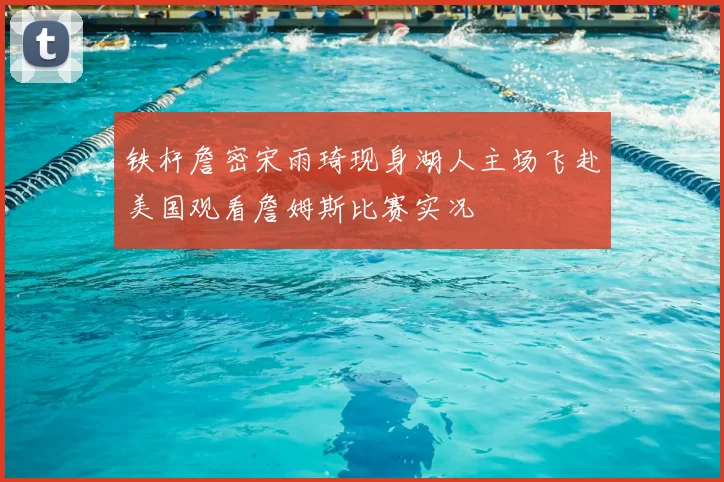 铁杆詹密宋雨琦现身湖人主场飞赴美国观看詹姆斯比赛实况